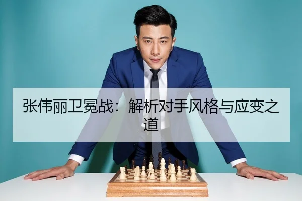 张伟丽卫冕战：解析对手风格与应变之道