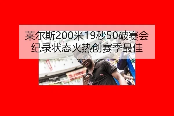 莱尔斯200米19秒50破赛会纪录状态火热创赛季最佳
