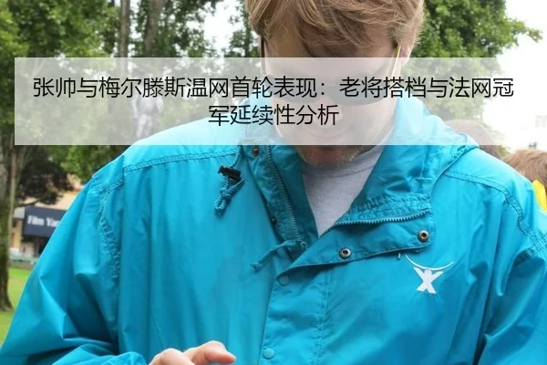 张帅与梅尔滕斯温网首轮表现：老将搭档与法网冠军延续性分析
