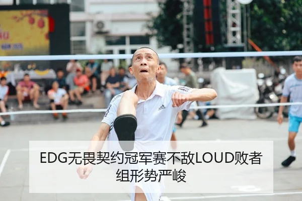 EDG无畏契约冠军赛不敌LOUD败者组形势严峻