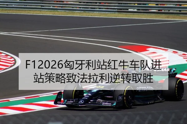 F12026匈牙利站红牛车队进站策略致法拉利逆转取胜