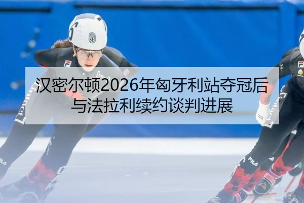 汉密尔顿2026年匈牙利站夺冠后与法拉利续约谈判进展
