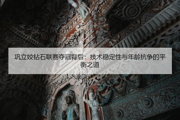 巩立姣钻石联赛夺冠背后：技术稳定性与年龄抗争的平衡之道